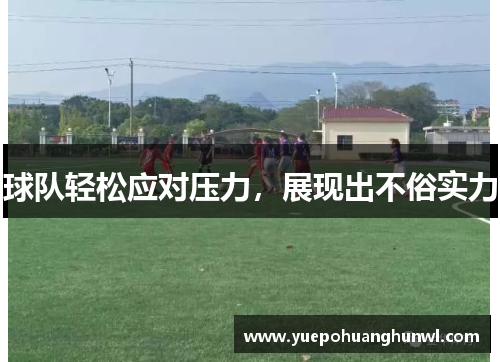 球队轻松应对压力，展现出不俗实力