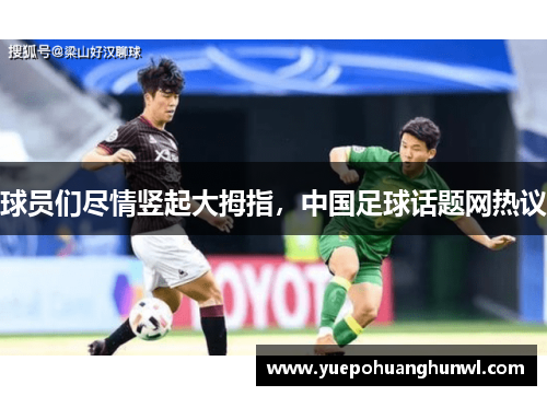球员们尽情竖起大拇指，中国足球话题网热议