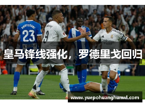 皇马锋线强化，罗德里戈回归